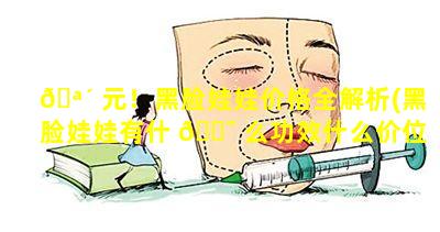 🪴 元！黑脸娃娃价格全解析(黑脸娃娃有什 🐯 么功效什么价位)